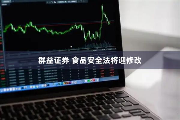 群益证券 食品安全法将迎修改