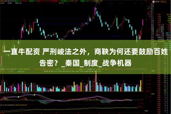 一直牛配资 严刑峻法之外，商鞅为何还要鼓励百姓告密？_秦国_制度_战争机器