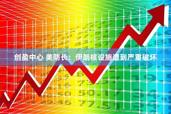 创盈中心 美防长：伊朗核设施遭到严重破坏