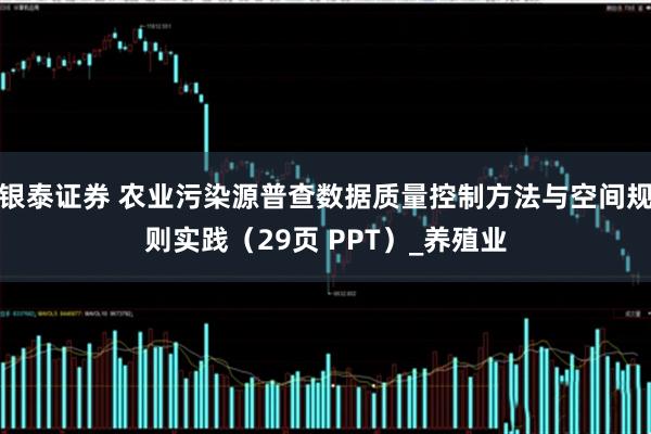 银泰证券 农业污染源普查数据质量控制方法与空间规则实践（29页 PPT）_养殖业
