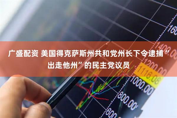 广盛配资 美国得克萨斯州共和党州长下令逮捕“出走他州”的民主党议员