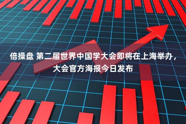倍操盘 第二届世界中国学大会即将在上海举办，大会官方海报今日发布