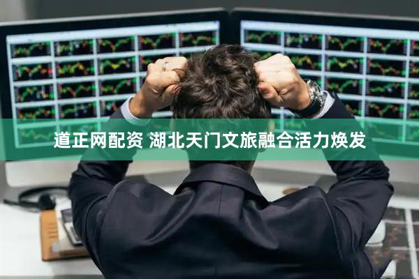 道正网配资 湖北天门文旅融合活力焕发