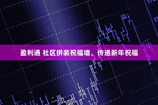 盈利通 社区拼装祝福墙，传递新年祝福