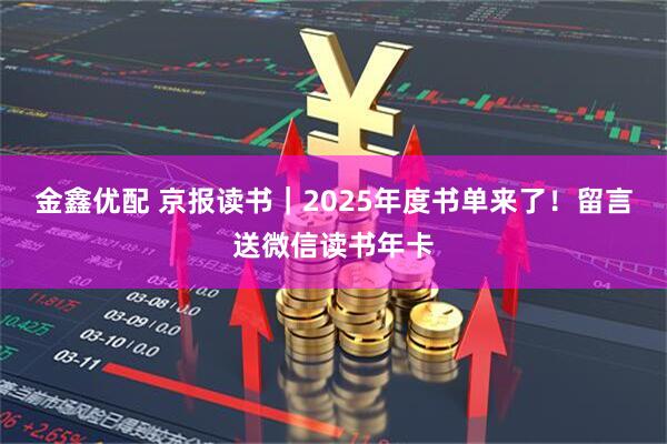 金鑫优配 京报读书｜2025年度书单来了！留言送微信读书年卡